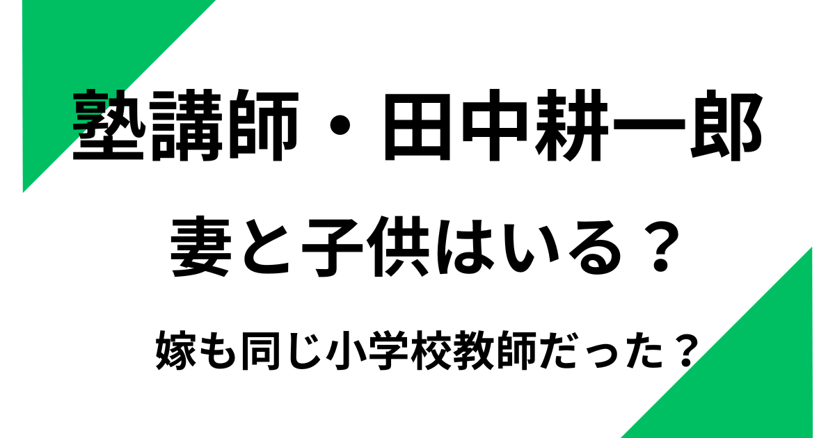 塾講師・田中耕一郎に妻と子供はいる?嫁も同じ小学校教師だった?